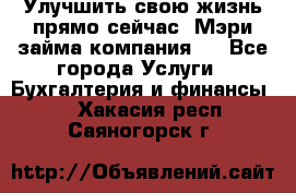 Улучшить свою жизнь прямо сейчас, Мэри займа компания.  - Все города Услуги » Бухгалтерия и финансы   . Хакасия респ.,Саяногорск г.